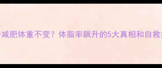 图片 🔥健身减肥体重不变？体脂率飙升的5大真相和自救指南🔥