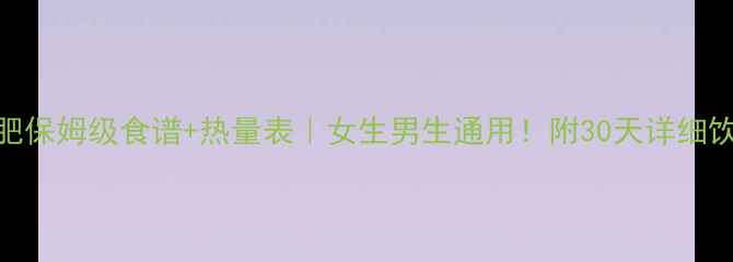 图片 🔥健身减肥保姆级食谱+热量表｜女生男生通用！附30天详细饮食表🍽️