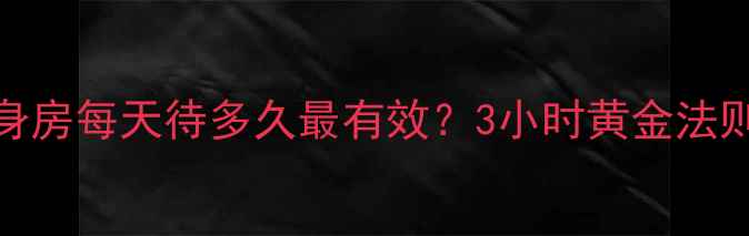 图片 🔥健身减肥必看｜健身房每天待多久最有效？3小时黄金法则+训练攻略大公开🔥1