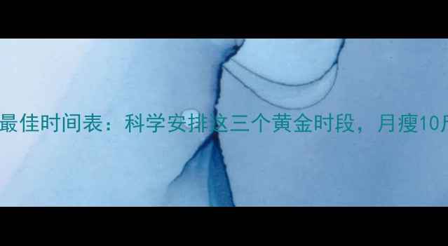 图片 🔥健身减肥最佳时间表：科学安排这三个黄金时段，月瘦10斤不反弹！1