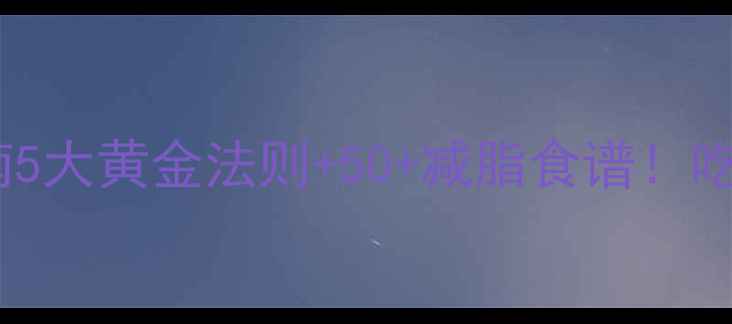 图片 🔥健身减肥饮食指南5大黄金法则+50+减脂食谱！吃对才能瘦到90斤💪1