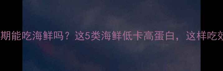 图片 🔥健身减脂期能吃海鲜吗？这5类海鲜低卡高蛋白，这样吃效果翻倍！2