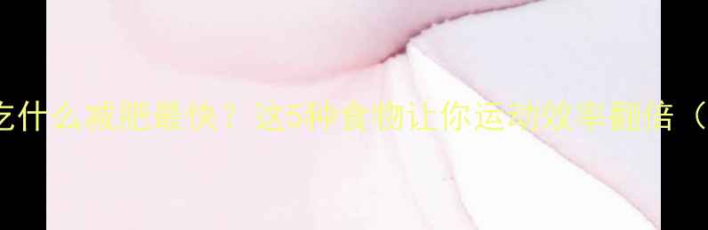 图片 🔥健身前吃什么减肥最快？这5种食物让你运动效率翻倍（附食谱）1