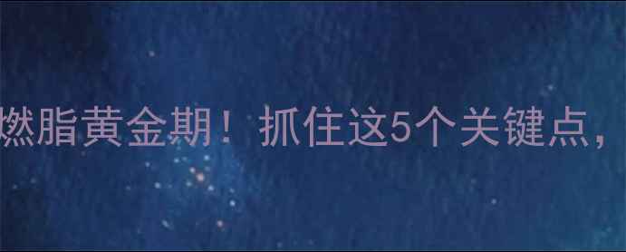 图片 🔥健身后24小时燃脂黄金期！抓住这5个关键点，每天多瘦1斤✨2
