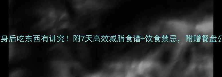 图片 🔥健身后吃东西有讲究！附7天高效减脂食谱+饮食禁忌，附赠餐盘公式1