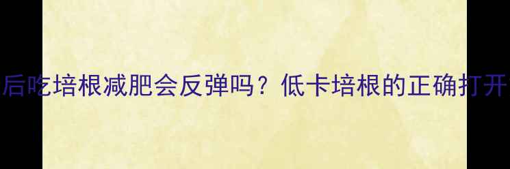 图片 🔥健身后吃培根减肥会反弹吗？低卡培根的正确打开方式💡