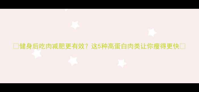 图片 🔥健身后吃肉减肥更有效？这5种高蛋白肉类让你瘦得更快🔥