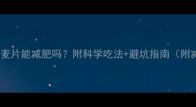 图片 🔥健身后吃麦片能减肥吗？附科学吃法+避坑指南（附减脂食谱）2