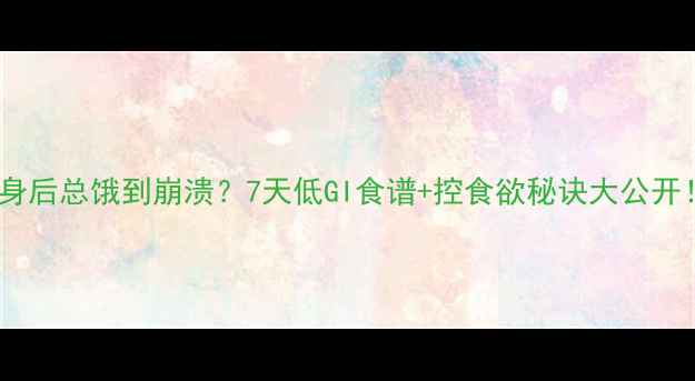 图片 🔥健身后总饿到崩溃？7天低GI食谱+控食欲秘诀大公开！💪1