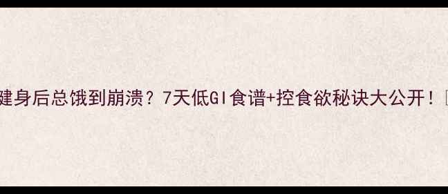 图片 🔥健身后总饿到崩溃？7天低GI食谱+控食欲秘诀大公开！💪2