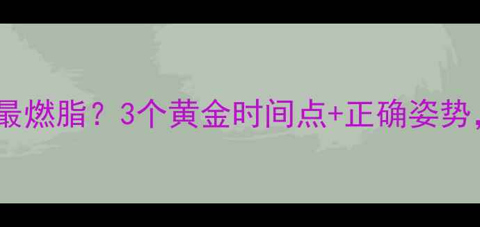 图片 🔥健身后慢跑多久最燃脂？3个黄金时间点+正确姿势，减脂效率翻倍！1