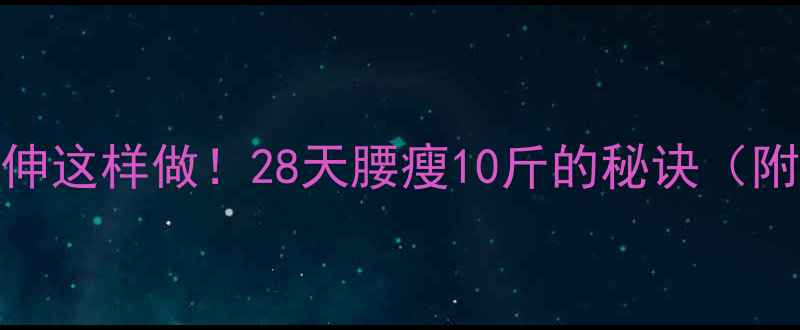 图片 🔥健身后拉伸这样做！28天腰瘦10斤的秘诀（附动作图解）