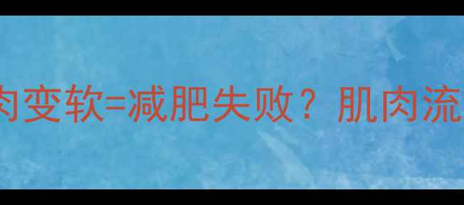 图片 🔥健身后腿肉变软=减肥失败？肌肉流失的真相！2