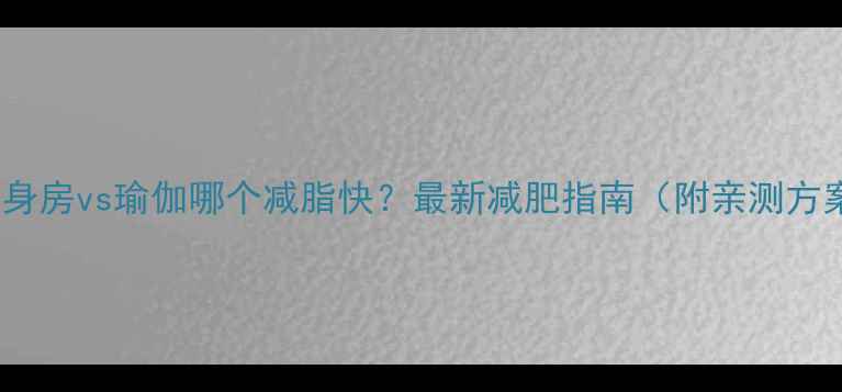 图片 🔥健身房vs瑜伽哪个减脂快？最新减肥指南（附亲测方案）2