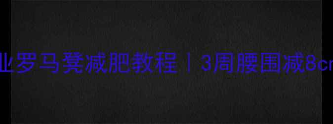 图片 🔥健身房专业罗马凳减肥教程｜3周腰围减8cm的瘦腹秘籍