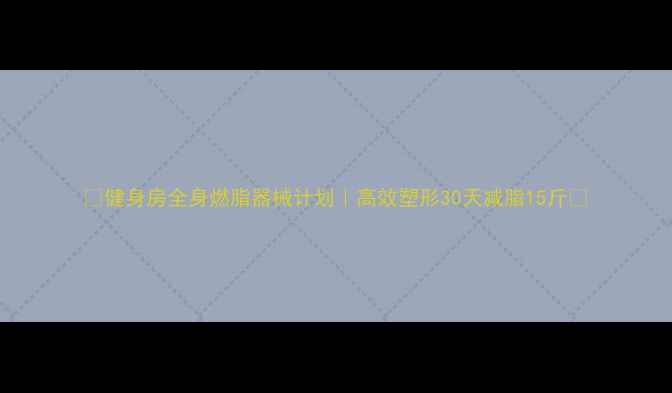 图片 🔥健身房全身燃脂器械计划｜高效塑形30天减脂15斤✅