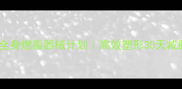 图片 🔥健身房全身燃脂器械计划｜高效塑形30天减脂15斤✅2