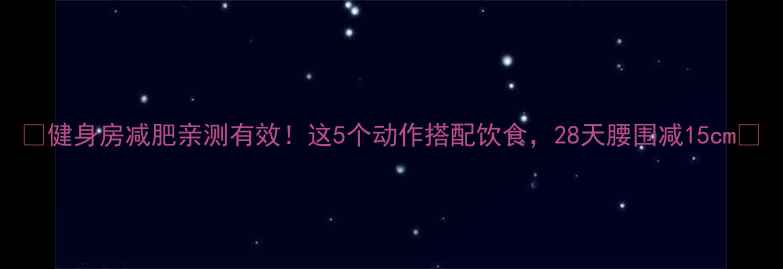图片 🔥健身房减肥亲测有效！这5个动作搭配饮食，28天腰围减15cm✨