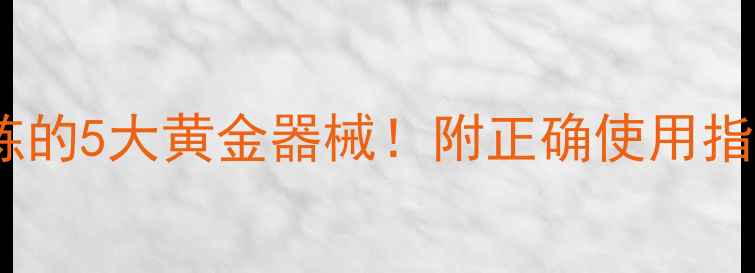 图片 🔥健身房减肥必练的5大黄金器械！附正确使用指南和避坑攻略🔥1