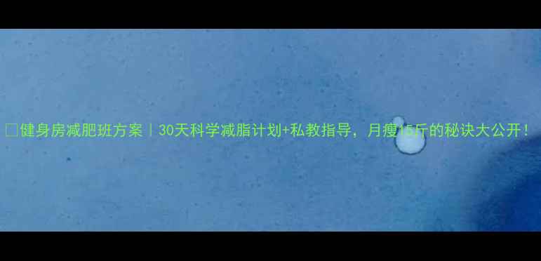 图片 🔥健身房减肥班方案｜30天科学减脂计划+私教指导，月瘦15斤的秘诀大公开！