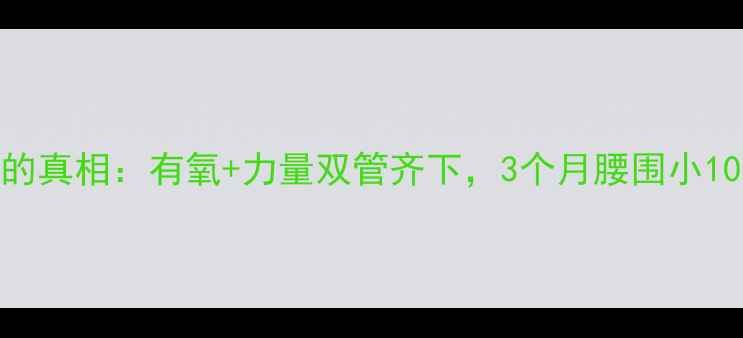 图片 🔥健身房减肥的真相：有氧+力量双管齐下，3个月腰围小10cm的亲测方法