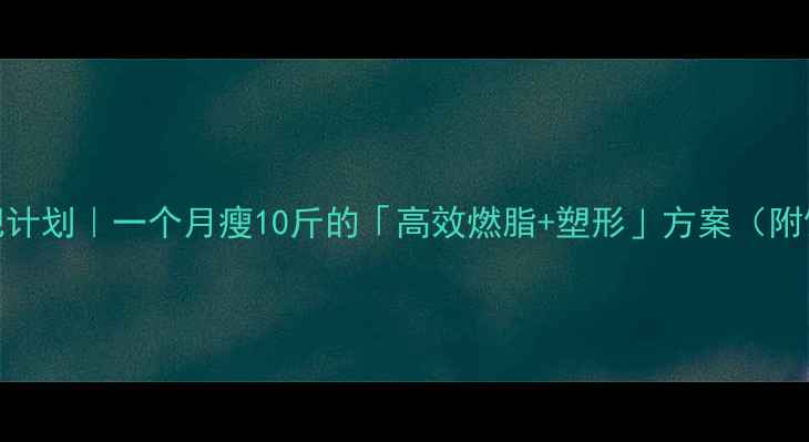 图片 🔥健身房减肥计划｜一个月瘦10斤的「高效燃脂+塑形」方案（附饮食+动作）2