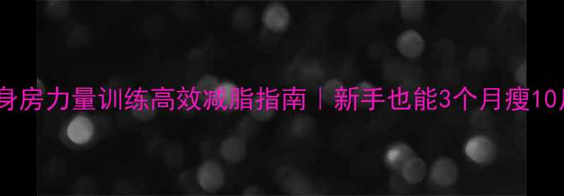 图片 🔥健身房力量训练高效减脂指南｜新手也能3个月瘦10斤！1