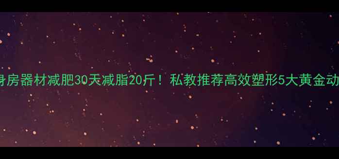 图片 🔥健身房器材减肥30天减脂20斤！私教推荐高效塑形5大黄金动作💪1