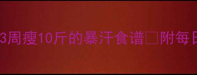 图片 🔥健身期必看！3周瘦10斤的暴汗食谱🔥附每日饮食计划表💪2