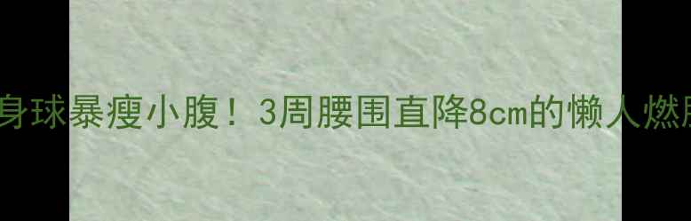 图片 🔥健身球暴瘦小腹！3周腰围直降8cm的懒人燃脂法2