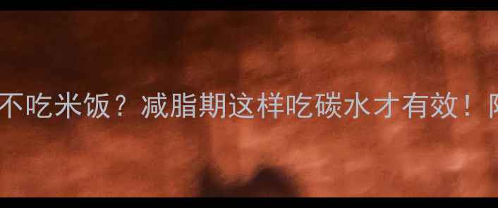 图片 🔥健身能不能不吃米饭？减脂期这样吃碳水才有效！附懒人食谱🔥2