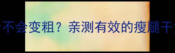 图片 🔥健身腿会不会变粗？亲测有效的瘦腿干货大公开✨