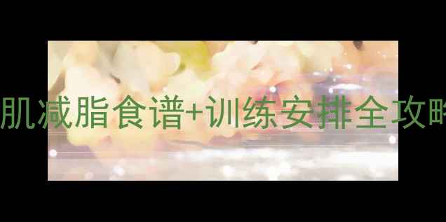 图片 🔥健身运动员减肥计划增肌减脂食谱+训练安排全攻略（附私教级执行模板）1