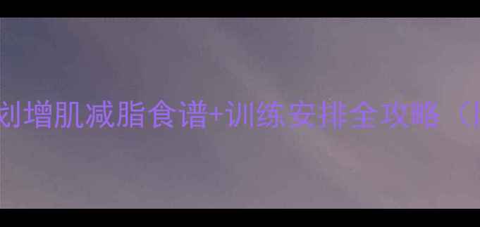 图片 🔥健身运动员减肥计划增肌减脂食谱+训练安排全攻略（附私教级执行模板）2