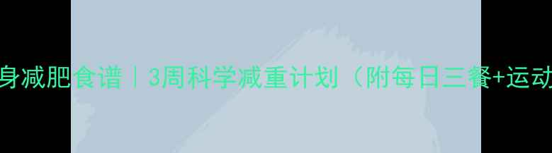 图片 🔥儿童健身减肥食谱｜3周科学减重计划（附每日三餐+运动指南）🔥