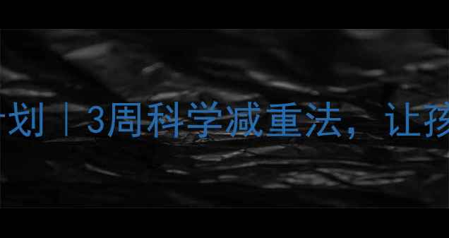 图片 🔥儿童减肥运动计划｜3周科学减重法，让孩子健康瘦下来！1