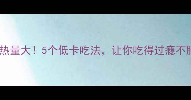 图片 🔥元宵热量大！5个低卡吃法，让你吃得过瘾不胖肚💥2