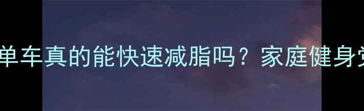 图片 🔥光动感单车真的能快速减脂吗？家庭健身党必看！1