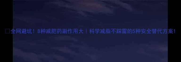 图片 🔥全网避坑！8种减肥药副作用大｜科学减脂不踩雷的5种安全替代方案1