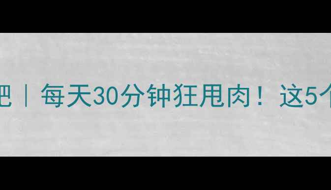 图片 🔥全身有氧运动减肥｜每天30分钟狂甩肉！这5个动作让你瘦成闪电