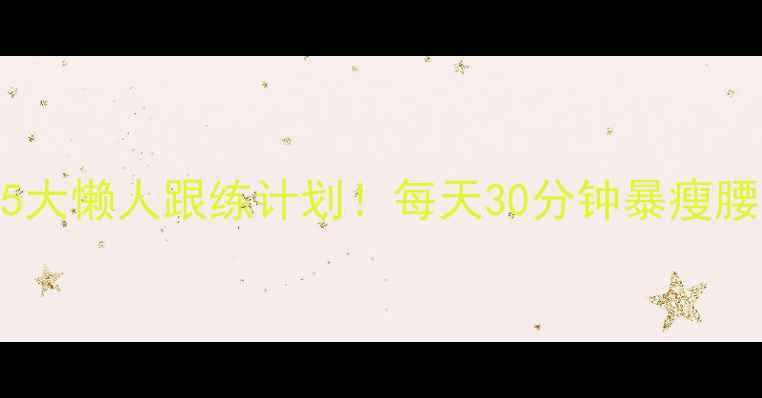 图片 🔥全身瘦运动减肥亲测有效的5大懒人跟练计划！每天30分钟暴瘦腰腹大腿（附跟练动作分解图）