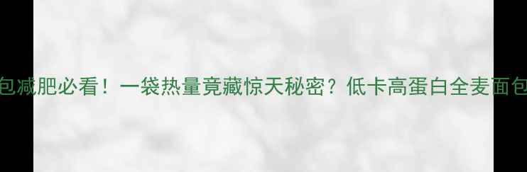 图片 🔥全麦面包减肥必看！一袋热量竟藏惊天秘密？低卡高蛋白全麦面包怎么选🔥