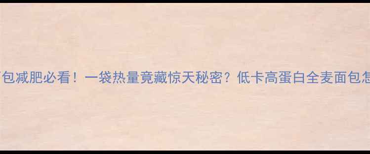 图片 🔥全麦面包减肥必看！一袋热量竟藏惊天秘密？低卡高蛋白全麦面包怎么选🔥1