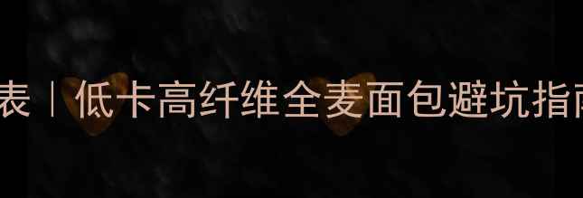 图片 🔥全麦面包减肥热量表｜低卡高纤维全麦面包避坑指南，这样选不踩雷！2