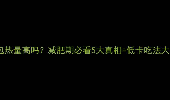 图片 🔥全麦面包热量高吗？减肥期必看5大真相+低卡吃法大公开！🔥2