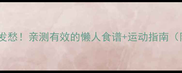 图片 🔥冬天减肥别发愁！亲测有效的懒人食谱+运动指南（附详细菜谱）2