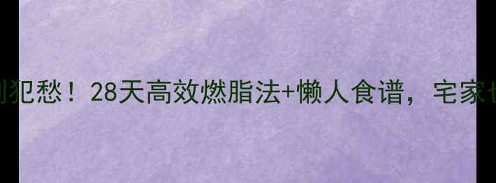 图片 🔥冬天减肥别犯愁！28天高效燃脂法+懒人食谱，宅家也能瘦10斤💪