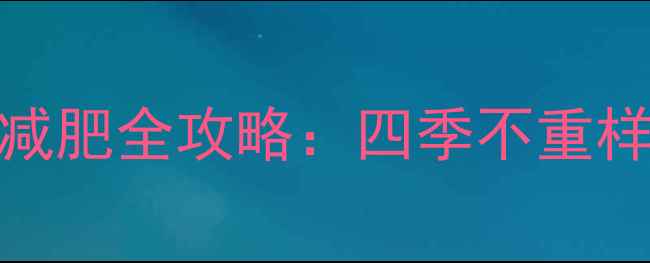 图片 🔥冬天夏天运动减肥全攻略：四季不重样高效燃脂指南🔥
