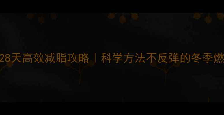 图片 🔥冬季28天高效减脂攻略｜科学方法不反弹的冬季燃脂计划