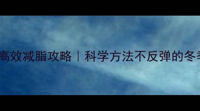 图片 🔥冬季28天高效减脂攻略｜科学方法不反弹的冬季燃脂计划1